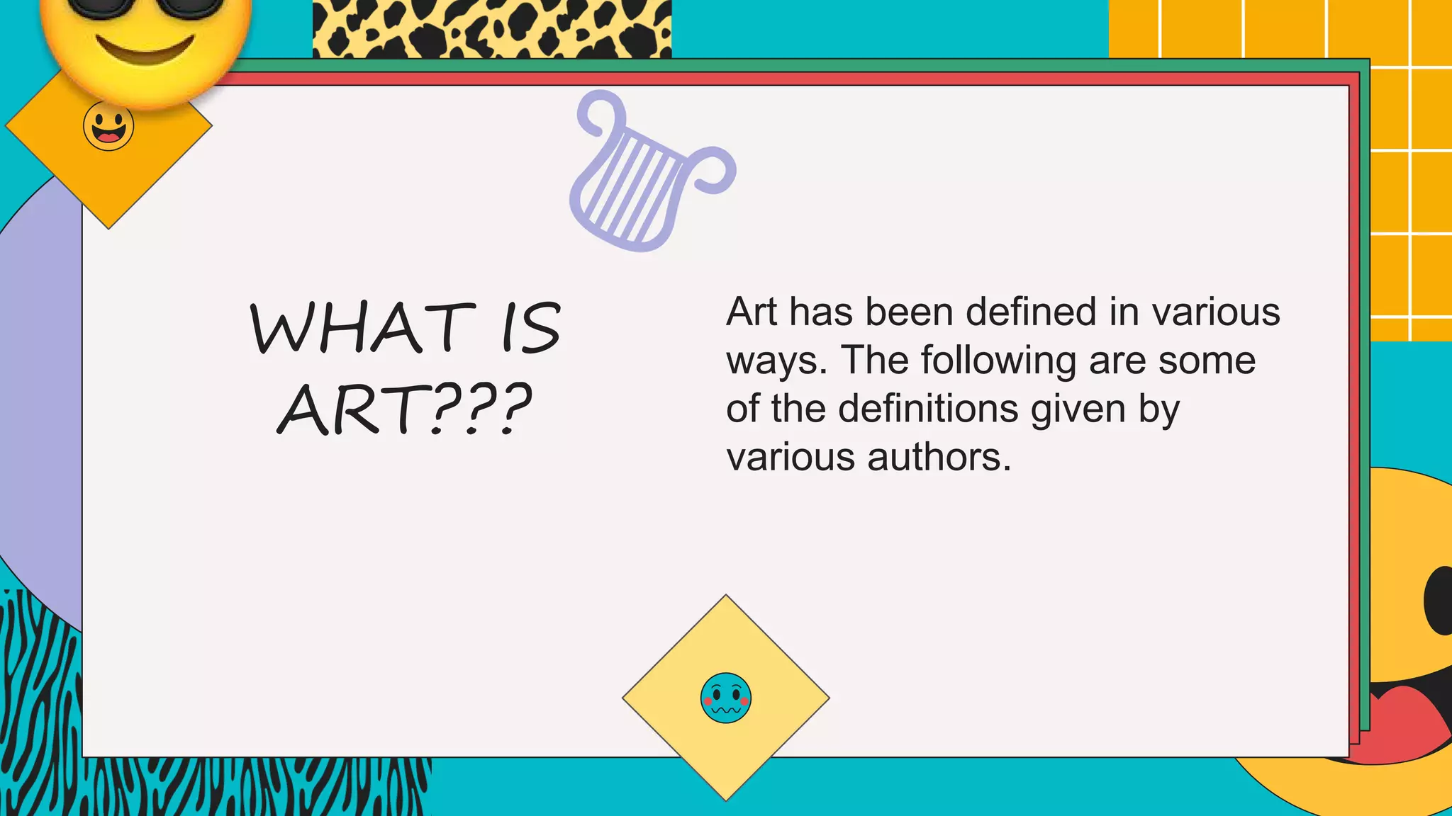 WHAT IS
ART???
Art has been defined in various
ways. The following are some
of the definitions given by
various authors.
 