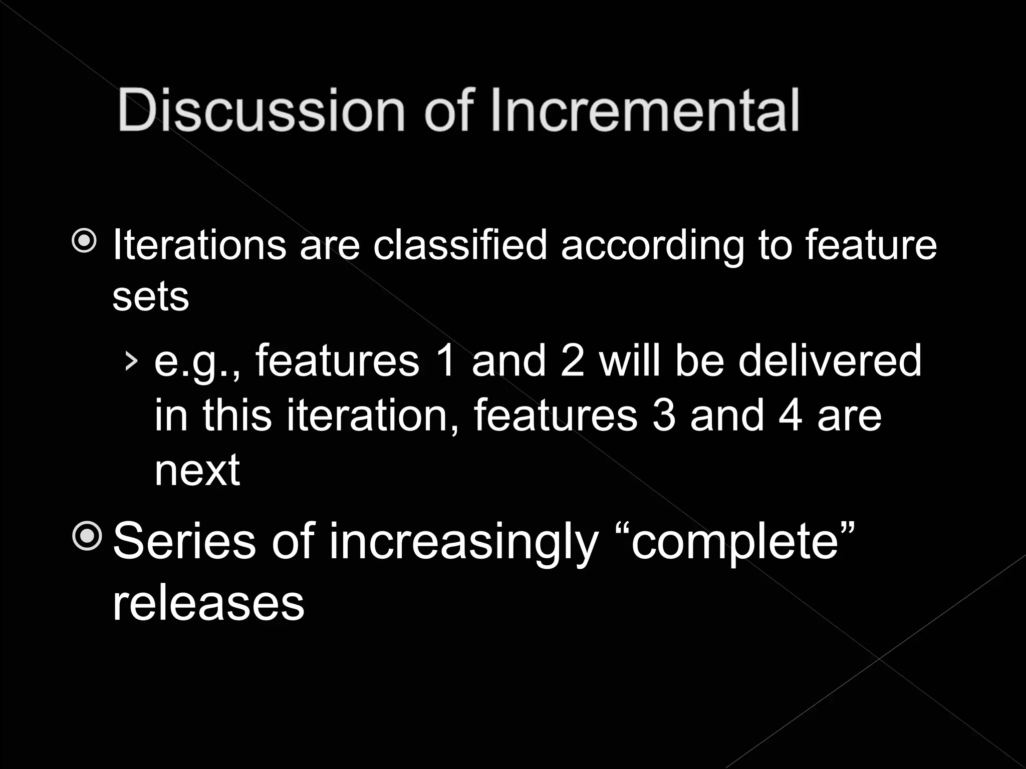    Iterations are classified according to feature
    sets
    › e.g., features 1 and 2 will be delivered
      in this iteration, features 3 and 4 are
      next
 Series   of increasingly “complete”
    releases
 