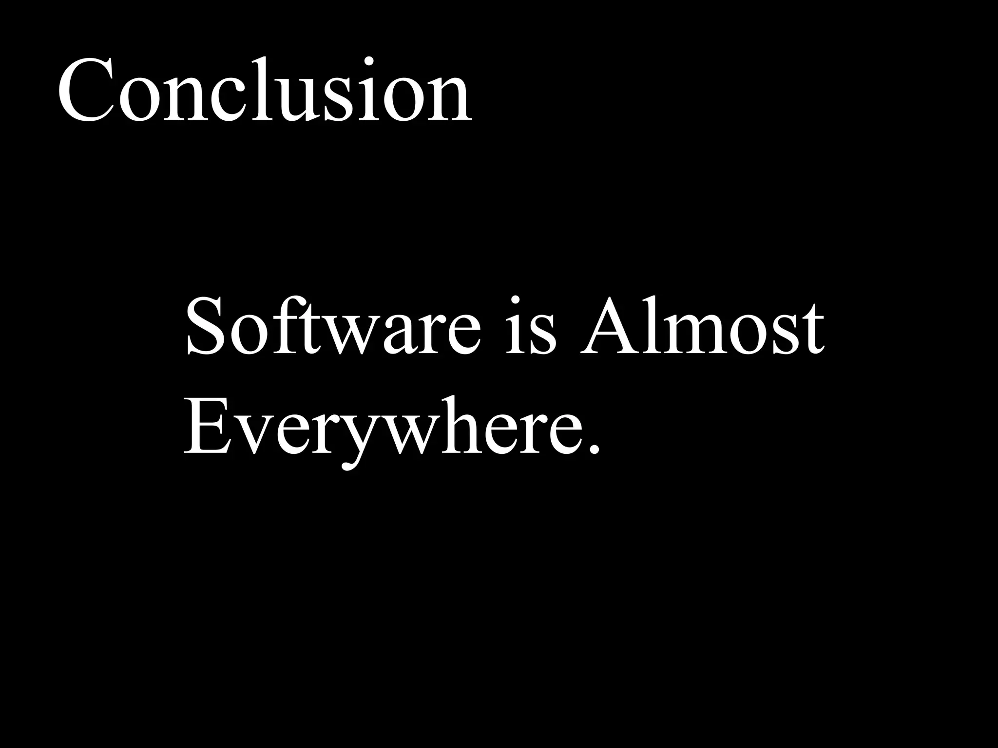 Conclusion

   Software is Almost
   Everywhere.
 