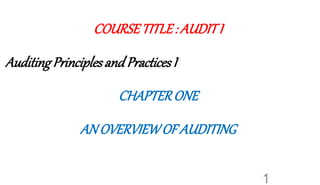 COURSETITLE: AUDITI
AuditingPrinciplesandPracticesI
CHAPTERONE
AN OVERVIEWOF AUDITING
1
 