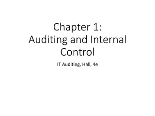 Chapter 1:
Auditing and Internal
Control
IT Auditing, Hall, 4e
 