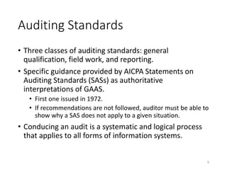 Auditing Standards
• Three classes of auditing standards: general
qualification, field work, and reporting.
• Specific gui...