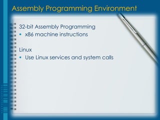 Assembly Programming Environment

 32-bit Assembly Programming
  x86 machine instructions

 Linux
  Use Linux services and system calls
 