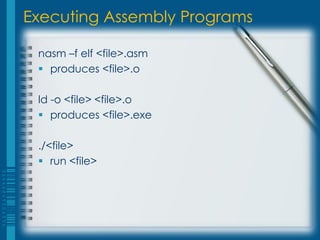 Executing Assembly Programs

 nasm –f elf <file>.asm
  produces <file>.o

 ld -o <file> <file>.o
  produces <file>.exe

 ./<file>
  run <file>
 