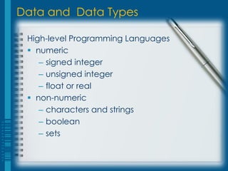Data and Data Types

 High-level Programming Languages
  numeric
    – signed integer
    – unsigned integer
    – float or real
  non-numeric
    – characters and strings
    – boolean
    – sets
 
