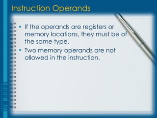 Instruction Operands

  If the operands are registers or
   memory locations, they must be of
   the same type.
  Two memory operands are not
   allowed in the instruction.
 