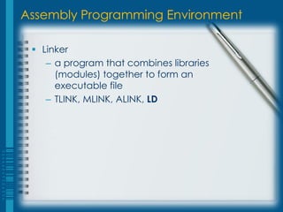 Assembly Programming Environment

  Linker
    – a program that combines libraries
      (modules) together to form an
      executable file
    – TLINK, MLINK, ALINK, LD
 