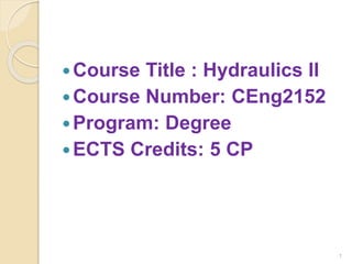 Course Title : Hydraulics II
Course Number: CEng2152
Program: Degree
ECTS Credits: 5 CP
1
 