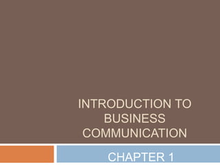 INTRODUCTION TO
BUSINESS
COMMUNICATION
CHAPTER 1
 
