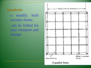 Quadrats
- a   sturdily built
  wooden frame,
   can be folded for
  easy transport and
  storage




                       13
 