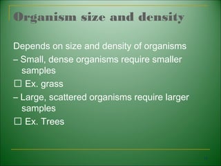 Organism size and density

Depends on size and density of organisms
– Small, dense organisms require smaller
  samples
 􀁺 Ex. grass
– Large, scattered organisms require larger
  samples
 􀁺 Ex. Trees


                                              17
 