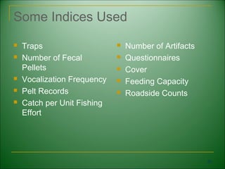 Some Indices Used
   Traps                       Number of Artifacts
   Number of Fecal             Questionnaires
    Pellets                     Cover
   Vocalization Frequency      Feeding Capacity
   Pelt Records                Roadside Counts
   Catch per Unit Fishing
    Effort




                                                       50
 