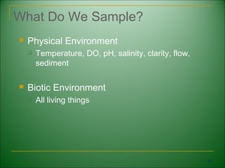 What Do We Sample?
   Physical Environment
       Temperature, DO, pH, salinity, clarity, flow,
        sediment

   Biotic Environment
       All living things




                                                        58
 