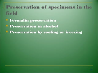 Preservation of specimens in the
field
   Formalin preservation
   Preservation in alcohol
   Preservation by cooling or freezing




                                          96
 