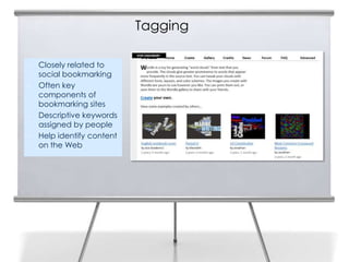 Tagging

•   Closely related to
    social bookmarking
•   Often key
    components of
    bookmarking sites
•   Descriptive keywords
    assigned by people
•   Help identify content
    on the Web
 