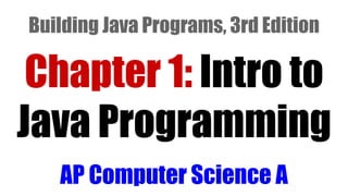 Chapter 1: Intro to
Java Programming
AP Computer Science A
Building Java Programs, 3rd Edition
 