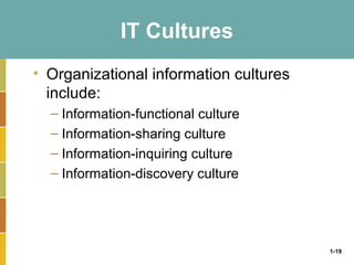 1-19
IT Cultures
• Organizational information cultures
include:
– Information-functional culture
– Information-sharing culture
– Information-inquiring culture
– Information-discovery culture
 