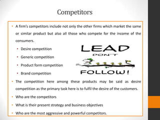 Competitors
• A firm’s competitors include not only the other firms which market the same
or similar product but also all ...