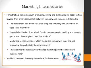 MarketingIntermediaries
• Firms that aid the company in promoting, selling and distributing its goods to final
buyers. The...