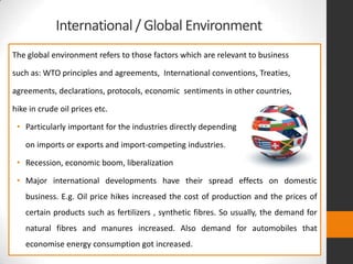 International / Global Environment
The global environment refers to those factors which are relevant to business
such as: ...
