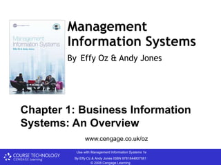 Use with Management Information Systems 1e
By Effy Oz & Andy Jones ISBN 9781844807581
© 2008 Cengage Learning
Management
Information Systems
By Effy Oz & Andy Jones
www.cengage.co.uk/oz
Chapter 1: Business Information
Systems: An Overview
 