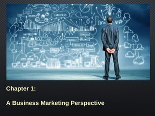 Chapter 1:
A Business Marketing Perspective
 