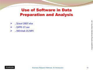 Use of Software in Data
        Preparation and Analysis




                                                                      Copyright© Dorling Kindersley India Pvt. Ltd
   ..Excel 2007.xlsx
   ..SPPS 17.sav
   ..Minitab 15.MPJ




                    Business Research Methods: An Introduction   14
 