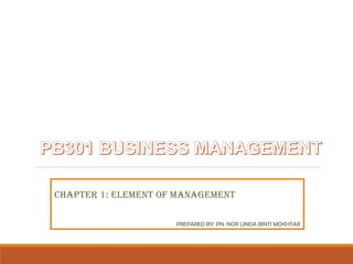 CHAPTER 1: ELEMENT OF MANAGEMENT
PREPARED BY: PN. NOR LINDA BINTI MOKHTAR
 