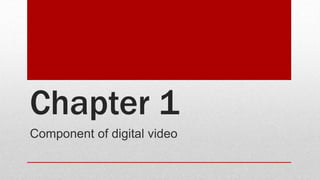 Chapter 1
Component of digital video
 