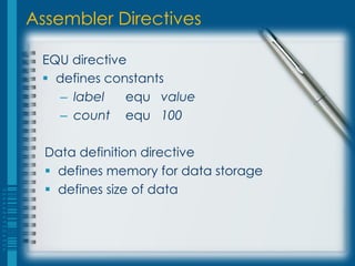 Assembler Directives

 EQU directive
  defines constants
    – label   equ value
    – count equ 100

  Data definition directive
   defines memory for data storage
   defines size of data
 