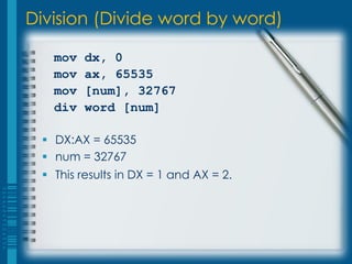 Division (Divide word by word)

   mov   dx, 0
   mov   ax, 65535
   mov   [num], 32767
   div   word [num]

  DX:AX = 65535
  num = 32767
  This results in DX = 1 and AX = 2.
 
