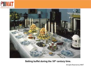 All rights Reserved by IIMAT
Setting buffet during the 18th century time.
 