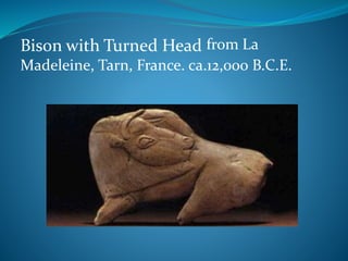 Bison with Turned Head from La
Madeleine, Tarn, France. ca.12,000 B.C.E.
 