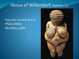 Venus of Willendorf, Austria 4 3/8 ”
•25,000-20,000 b.c.e.
•Paleolithic
•fertility cults
 