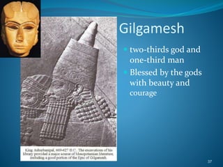 Gilgamesh
 two-thirds god and
one-third man
 Blessed by the gods
with beauty and
courage
37
 