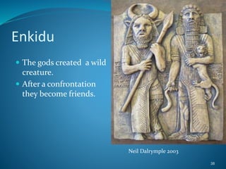 Enkidu
 The gods created a wild
creature.
 After a confrontation
they become friends.
38
Neil Dalrymple 2003
 