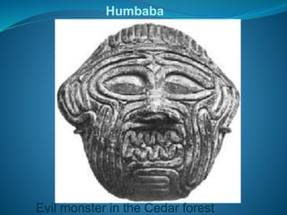 Humbaba
Evil monster in the Cedar forest
 