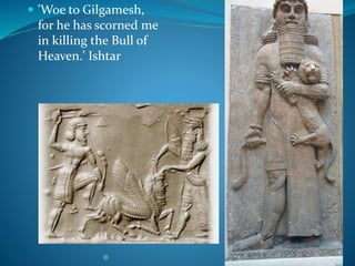  'Woe to Gilgamesh,
for he has scorned me
in killing the Bull of
Heaven.' Ishtar
© 42
 