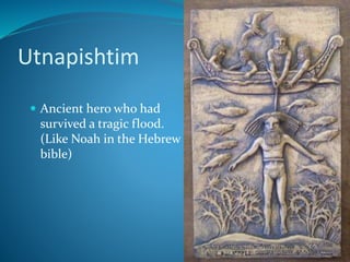 Utnapishtim
 Ancient hero who had
survived a tragic flood.
(Like Noah in the Hebrew
bible)
43
 