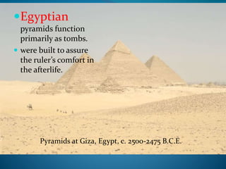 Egyptian
pyramids function
primarily as tombs.
 were built to assure
the ruler’s comfort in
the afterlife.
Pyramids at Giza, Egypt, c. 2500-2475 B.C.E.
 