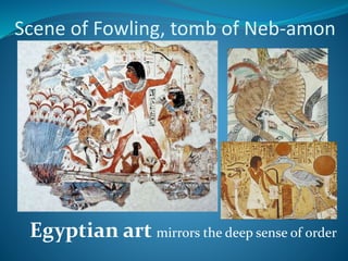 Scene of Fowling, tomb of Neb-amon
Egyptian art mirrors the deep sense of order
 