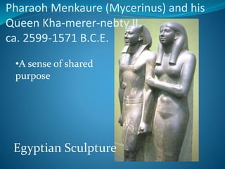 Pharaoh Menkaure (Mycerinus) and his
Queen Kha-merer-nebty II
ca. 2599-1571 B.C.E.
•A sense of shared
purpose
Egyptian Sculpture
 