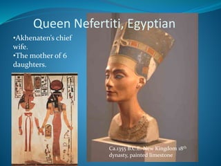 •Akhenaten’s chief
wife.
•The mother of 6
daughters.
Ca.1355 B.C.E. New Kingdom 18th
dynasty, painted limestone
Queen Nefertiti, Egyptian
 
