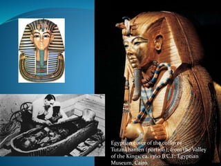 Egyptian cover of the coffin of
Tutankhamen (portion), from the Valley
of the Kings, ca. 1360 B.C.E. Egyptian
Museum, Cairo.
 