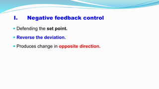 I. Negative feedback control
 Defending the set point.
 Reverse the deviation.
 Produces change in opposite direction.
 