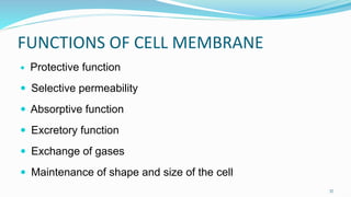 FUNCTIONS OF CELL MEMBRANE
 Protective function
 Selective permeability
 Absorptive function
 Excretory function
 Exchange of gases
 Maintenance of shape and size of the cell
37
 
