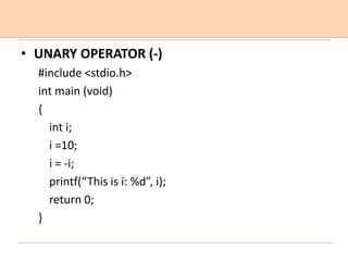 • UNARY OPERATOR (-)
#include <stdio.h>
int main (void)
{
int i;
i =10;
i = -i;
printf(“This is i: %d”, i);
return 0;
}
 