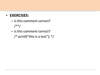 • EXERCISES:
– Is this comment correct?
/**/
– Is this comment correct?
/* printf(“this is a test”); */
 