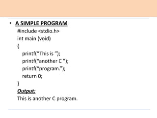 • A SIMPLE PROGRAM
#include <stdio.h>
int main (void)
{
printf(“This is ”);
printf(“another C ”);
printf(“program.”);
return 0;
}
Output:
This is another C program.
 