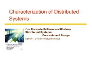 Characterization of Distributed 
Systems 
From Coulouris, Dollimore and Kindberg 
Distributed Systems: 
Concepts and Design 
Edition 4, © Pearson Education 2005 
 